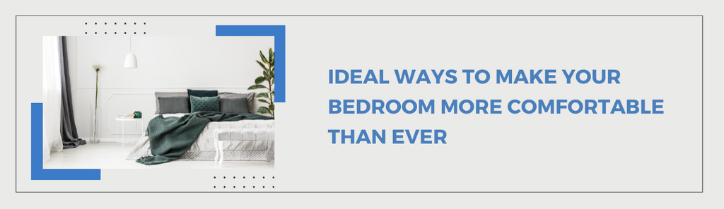 Ideal Ways To Make Your Bedroom More Comfortable Than Ever